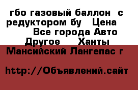 гбо-газовый баллон  с редуктором бу › Цена ­ 3 000 - Все города Авто » Другое   . Ханты-Мансийский,Лангепас г.